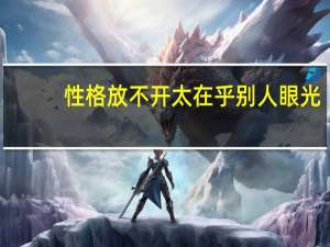 性格放不开 太在乎别人眼光，跟人讲话都扭扭捏捏不好意思紧张怎么办