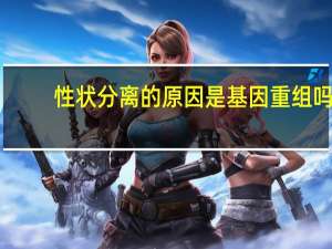 性状分离的原因是基因重组吗（性状分离的原因）