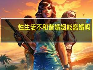 性生活不和谐婚姻能离婚吗