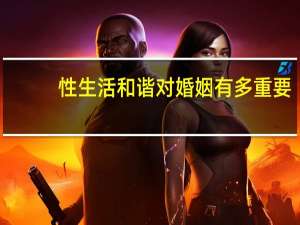 性生活和谐对婚姻有多重要