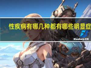 性疾病有哪几种都有哪些明显症状（性病有什么症状）