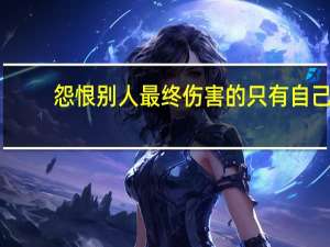 怨恨别人最终伤害的只有自己（怨恨）