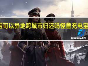 怪兽充电宝可以异地跨城市归还吗 怪兽充电宝可以异地归还吗