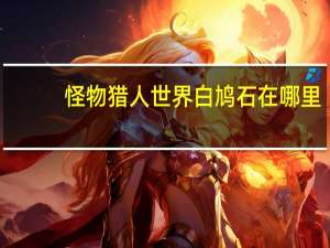 怪物猎人世界白鸠石在哪里