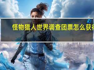 怪物猎人世界调查团票怎么获得