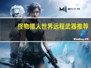 怪物猎人世界远程武器推荐