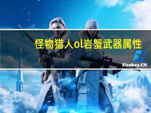 怪物猎人ol岩蟹武器属性（怪物猎人ol岩蟹武器派生属性一览）