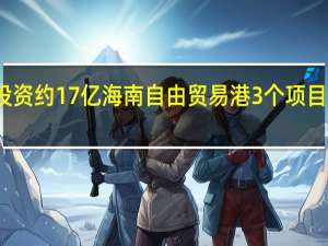 总投资约17亿 海南（东方）自由贸易港3个项目集中开工