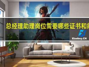 总经理助理岗位需要哪些证书和能力
