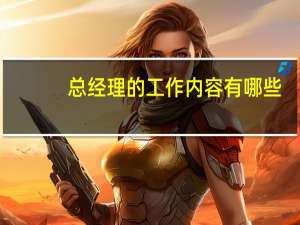 总经理的工作内容有哪些