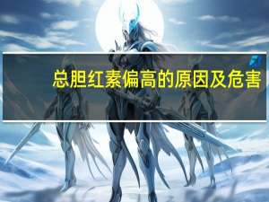 总胆红素偏高的原因及危害（总胆红素偏高的原因和危害）