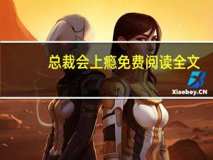 总裁会上瘾免费阅读全文（总裁会上瘾）