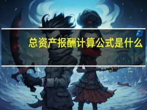总资产报酬计算公式是什么（总资产报酬计算公式）