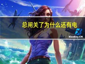 总闸关了为什么还有电