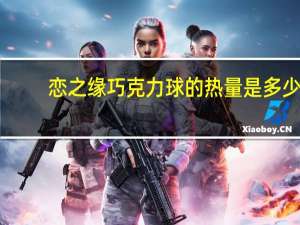 恋之缘 巧克力球的热量是多少