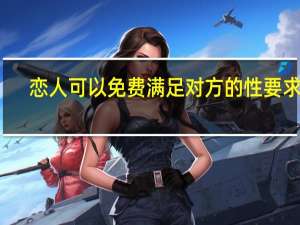 恋人可以免费满足对方的性要求吗？我的爱人一直在问我但是我