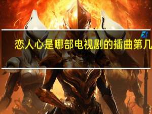 恋人心是哪部电视剧的插曲第几集（恋人心是哪部电视剧）