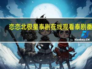 恋恋北极星泰剧在线观看泰剧番外（恋恋北极星）