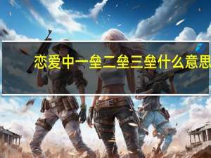 恋爱中一垒二垒三垒什么意思（ldquo 上二垒 rdquo 是什么意思）