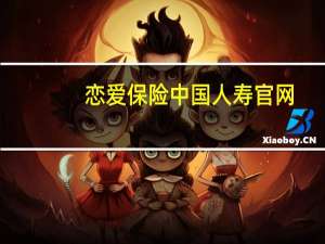恋爱保险中国人寿官网（恋爱保险怎么买）