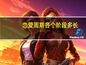 恋爱周期各个阶段多长