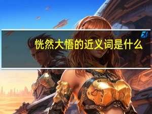 恍然大悟的近义词是什么（恍然大悟的近义词）