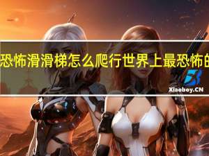 恐怖滑滑梯怎么爬行 世界上最恐怖的滑梯