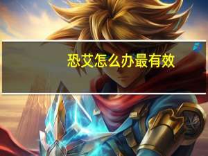 恐艾怎么办最有效（恐艾怎么办）