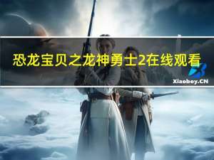 恐龙宝贝之龙神勇士2在线观看（恐龙宝贝之龙神勇士2）