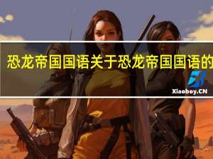 恐龙帝国国语 关于恐龙帝国国语的介绍