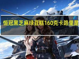 恒冠 黑芝麻绿豆糕 160克卡路里是多少