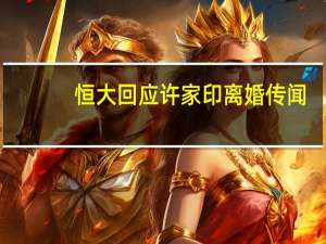 恒大回应许家印离婚传闻：不清楚没有消息