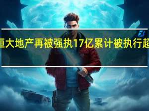 恒大地产再被强执17亿 累计被执行超453亿