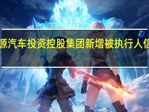 恒大新能源汽车投资控股集团新增被执行人信息执行标的逾1.25亿元