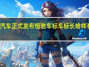 恒大汽车正式发布恒驰车标 车标长啥样有什么寓意