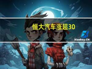 恒大汽车涨超30%