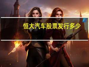 恒大汽车股票发行多少