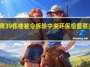 恒大海南39栋楼被令拆除 中央环保组督察多个项目整改