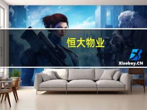 恒大物业：将拥有充足营运资金以满足直至2024年6月的财务责任