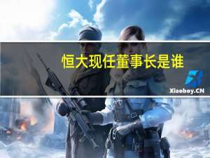 恒大现任董事长是谁