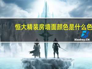 恒大精装房墙面颜色是什么色