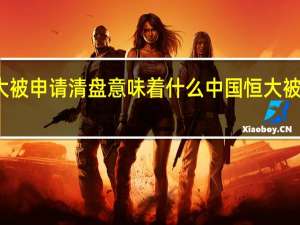 恒大被申请清盘意味着什么 中国恒大被勒令清盘