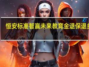 恒安标准智赢未来教育金退保退多少