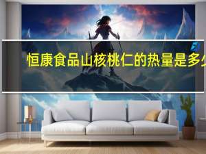 恒康食品 山核桃仁的热量是多少