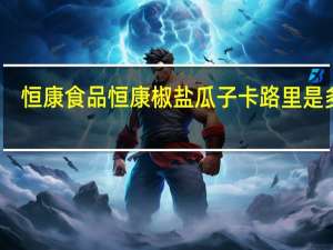 恒康食品 恒康椒盐瓜子卡路里是多少