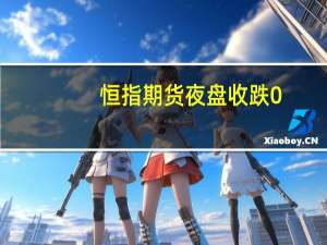 恒指期货夜盘收跌0.29%报17477点高水10点