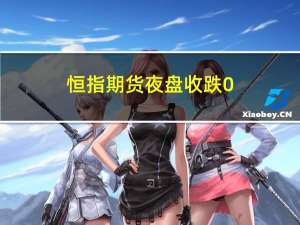 恒指期货夜盘收跌0.64%报18067点低水116点