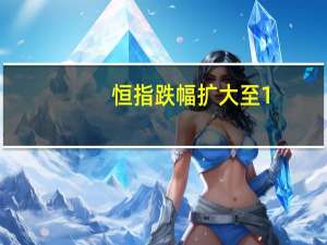 恒指跌幅扩大至1%