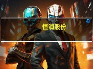 恒润股份：与芜湖高新技术产业开发区管理委员会签订《战略合作框架协议》