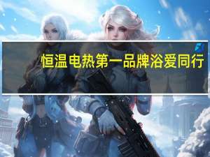 恒温电热第一品牌浴爱同行，把爱带回家
